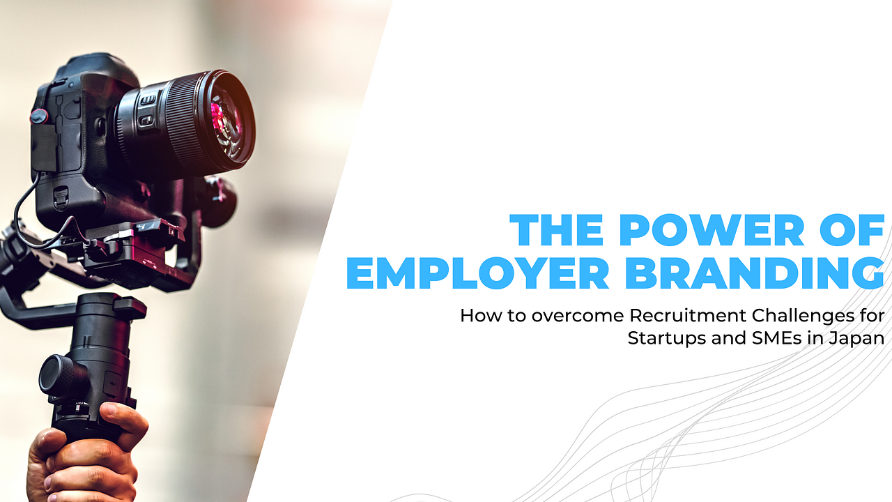 The Power of Employer Branding: How to overcome Recruitment Challenges for Startups & SMEs in Japan